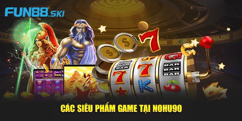Tổng hợp các tựa game nổ hũ đẳng cấp tại Nohu90